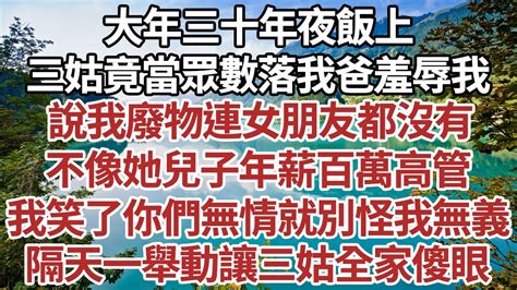 大年三十年夜飯上，三姑竟當眾數落我爸羞辱我，說我廢物連女朋友都沒有，不像她兒子年薪百萬高管，我笑了你們無情就別怪我無義。隔天一舉動讓三姑全家傻眼 情感故事 中老年生活 中老年 深夜故事【孤燈