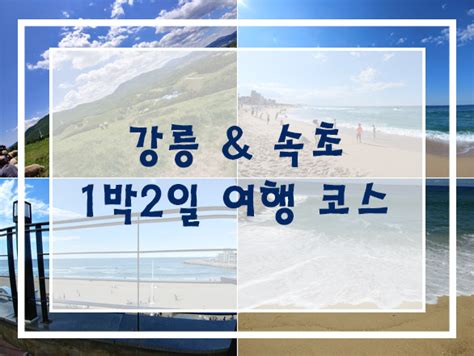 강릉 And 속초 1박2일 여행코스 네이버 블로그