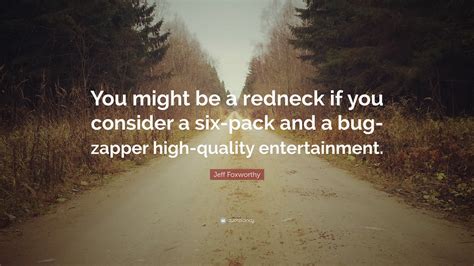 Jeff Foxworthy Quote: “You might be a redneck if you consider a six-pack and a bug-zapper high ...