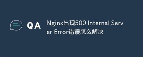 How To Solve The 500 Internal Server Error Error In Nginx Nginx Php Cn