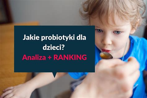 Probiotyki dla dzieci RANKING Jakie wybrać i kiedy podawać