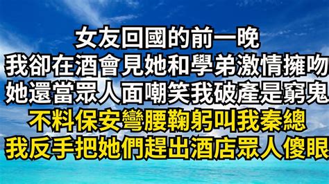 女友回國的前一晚，我卻在酒會看到她和男人激情擁吻，她還當眾人面嘲笑我破產是窮鬼，不料保安彎腰鞠躬叫我秦總，我反手把她們趕出酒店眾人傻眼【清風與