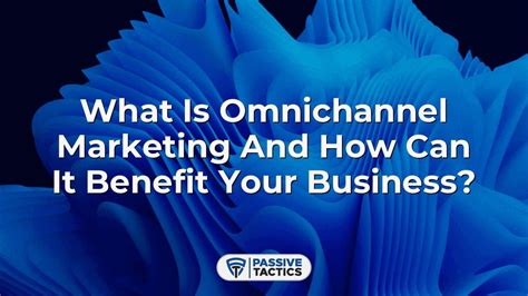 What Is Omnichannel Marketing And How Can It Benefit Your Business