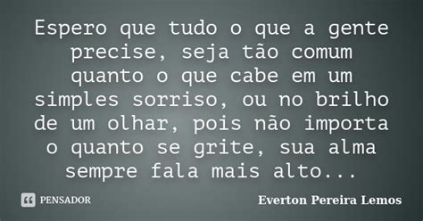 Espero Que Tudo O Que A Gente Precise Everton Pereira Lemos Pensador