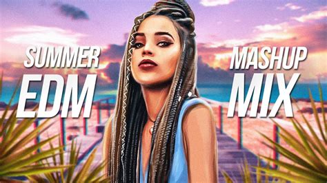 Summer Edm Mashup Mix Best Edm Remixes Mashups Of Popular