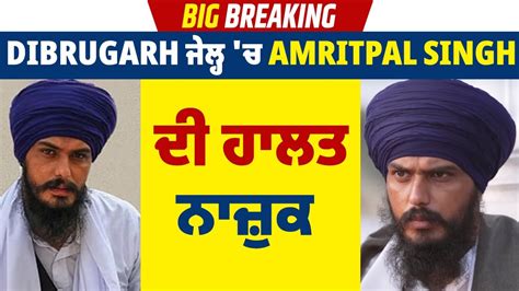 Big Breaking Dibrugarh ਜਲਹ ਚ Amritpal Singh ਦ ਹਲਤ ਨਜਕ YouTube