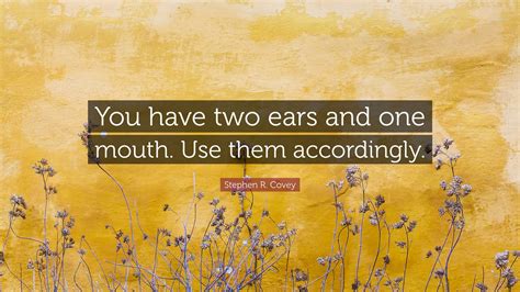 Stephen R. Covey Quote: “You have two ears and one mouth. Use them