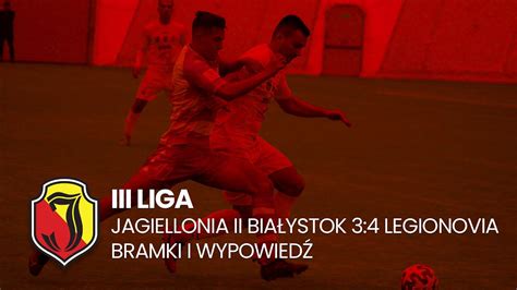 Iii Liga Jagiellonia Ii Bia Ystok Legionovia Legionowo Bramki I