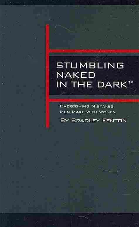 Stumbling Naked In The Dark Overcoming Mistakes Men Make With Women