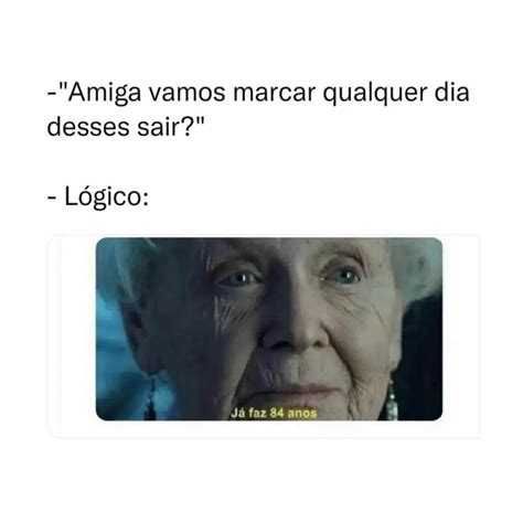 Amiga vamos marcar qualquer dia desses sair R N Lógico Já faz 84