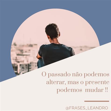 O Passado Não Podemos Mudar Mais O Presente Sim Mundo De Poesias