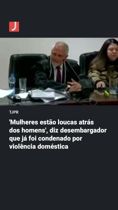 Mulheres Estão Loucas Atrás De Homens Diz Desembargador Em Sessão Do