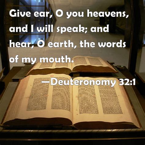 Deuteronomy 32:1 Give ear, O you heavens, and I will speak; and hear, O ...