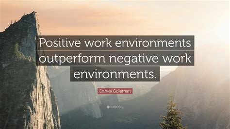 Daniel Goleman Quote “positive Work Environments Outperform Negative Work Environments ”