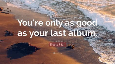 Shane Filan Quote “you’re Only As Good As Your Last Album ”