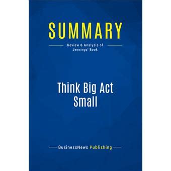 Summary Think Big Act Small Review And Analysis Of Jennings Book