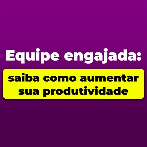 Equipe Engajada Saiba Como Aumentar Sua Produtividade