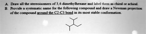 Solved A Draw All The Stereoisomers Of 34 Dimethylhexane And Label Them As Chiral Or Achiral