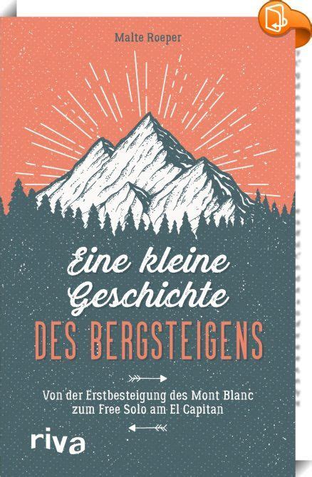 Eine kleine Geschichte des Bergsteigens Bergsteigen ist so vielfältig