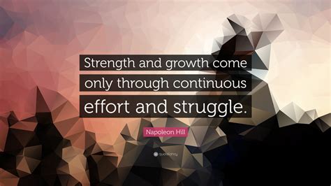 Napoleon Hill Quote “strength And Growth Come Only Through Continuous