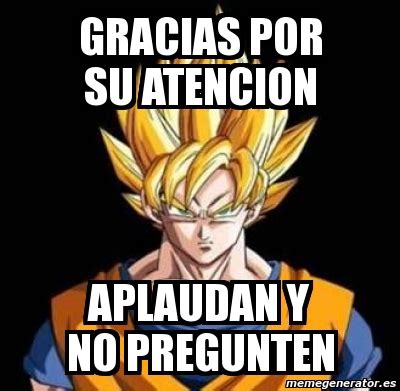 Meme Personalizado Gracias Por Su Atencion Aplaudan Y No Pregunten