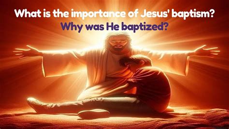 What Is The Importance Of Jesus Baptism Why Was He Baptized Jesus