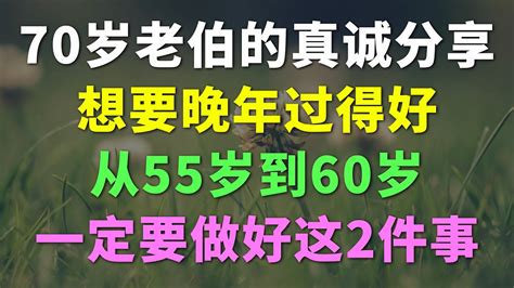 70岁老伯的真诚分享：想要晚年过得好，从55岁到60岁这段时期，一定要做好这2件事。养老 老年 晚年生活 中年老生活馆 人生感悟 养生 老年