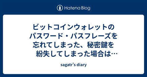 ビットコインウォレットのパスワード・パスフレーズを忘れてしまった、秘密鍵を紛失してしまった場合はどうしたら良いか？ Sagatrs Diary