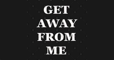 Get Away From Me Get Away From Me T Shirt Teepublic