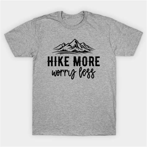 Hike More Worry Less Hike More Worry Less T Shirt Teepublic