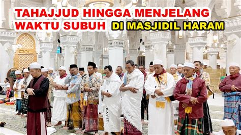 Sholat Tahajjud Di Masjidil Haram Hingga Masuk Waktu Subuh YouTube