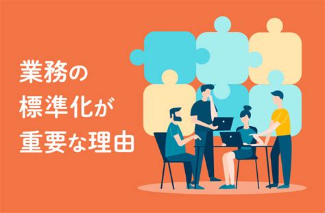 業務の標準化とは？生産性や業務効率アップに重要な理由とその進め方