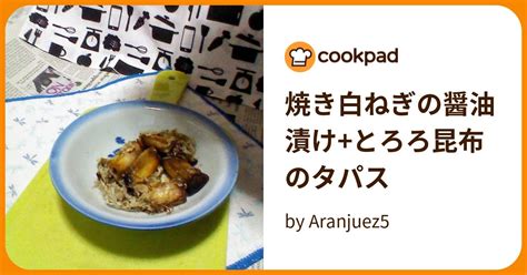 焼き白ねぎの醤油漬けとろろ昆布のタパス By Aranjuez5 【クックパッド】 簡単おいしいみんなのレシピが395万品