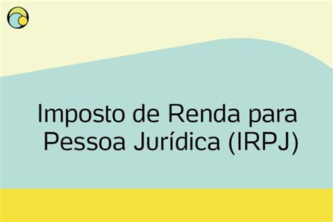 IRPJ saiba como declarar o Imposto de Renda para Pessoa Jurídica