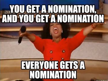 Meme Creator Funny You Get A Nomination And You Get A Nomination