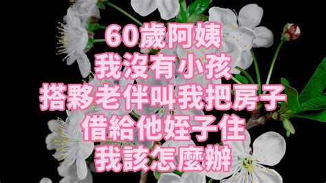 60歲阿姨 我沒有小孩 搭夥老伴叫我把房子借給他姪子住 我該怎麼辦 養老 幸福人生 晚年幸福 深夜讀書 養生 佛 為人處世