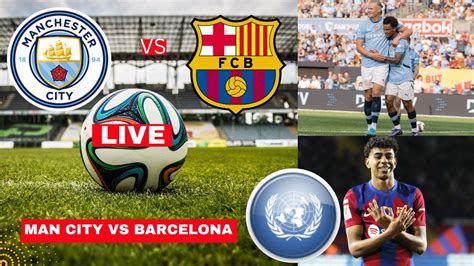 Man City Vs Barcelona Live Stream Pre Season Friendly Football Match