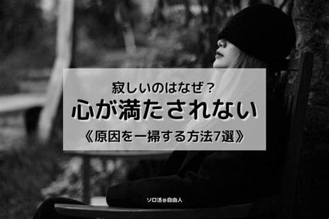 心が満たされないと感じる原因12選！なぜか寂しいを一掃する方法7選 ソロ活自由人blog