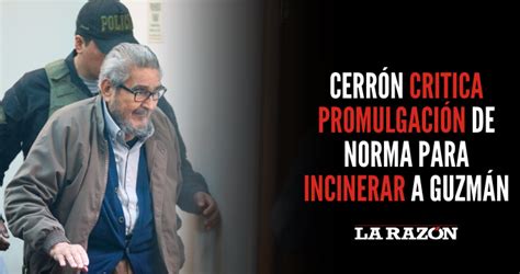 Cerr N Critica Promulgaci N De Norma Para Incinerar A Guzm N La Raz N