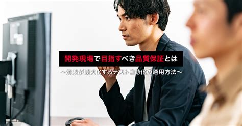 開発現場で目指すべき品質保証とは～効果が最大化するテスト自動化の適用方法～ ｜ ソフトウェアテストのshift