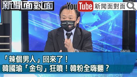 精彩片段》「辣個男人」回來了！韓國瑜「金句」狂噴！韓粉全嗨翻？【新聞面對面】2022 10 24 Youtube