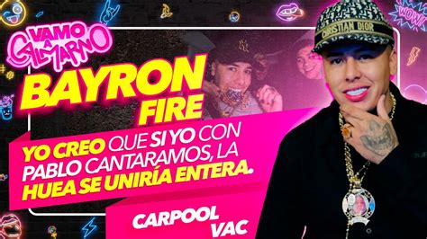 Bayron Fire Si Yo Con Pablo Chill E Cantáramos El Genero Se Uniría🔥 Carpool Vac🚗 Youtube