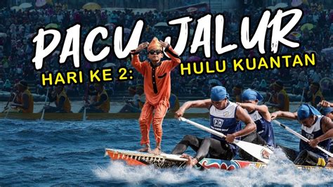 Sangat Heboh Highlight Pacu Jalur Hulu Kuantan Hari Ke Putaran