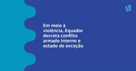 Em Meio à Violência Equador Decreta Conflito Armado Interno E Estado De Exceção Meio