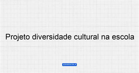 Projeto Diversidade Cultural Na Escola Inclus O E Aprendizado