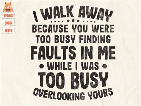 I Walk Away Because You Were Too Busy Finding Faults In Me Etsy