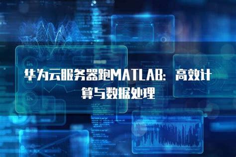 华为云服务器跑matlab：高效计算与数据处理 帮助中心 华为云代理商