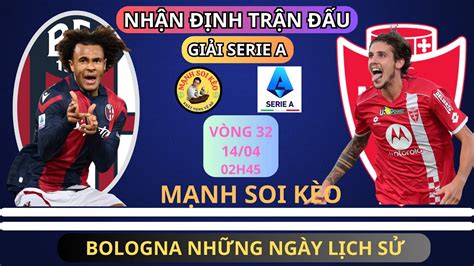 NhẬn ĐỊnh Bologna Vs Monza 01h45 NgÀy 1404 VÒng 32 GiẢi Serie A MẠnh Soi KÈo Youtube