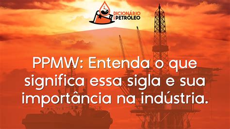 Ppmw Entenda O Que Significa Essa Sigla E Sua Import Ncia Na Ind Stria