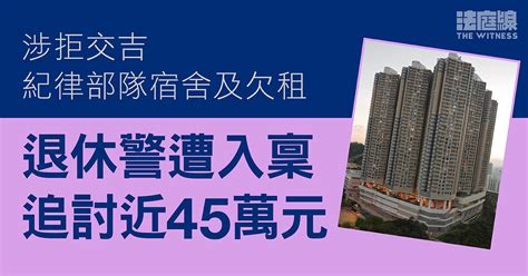 退休警涉拒交吉紀律部隊宿舍及欠租 遭入稟追討近 45 萬欠款 法庭線 The Witness